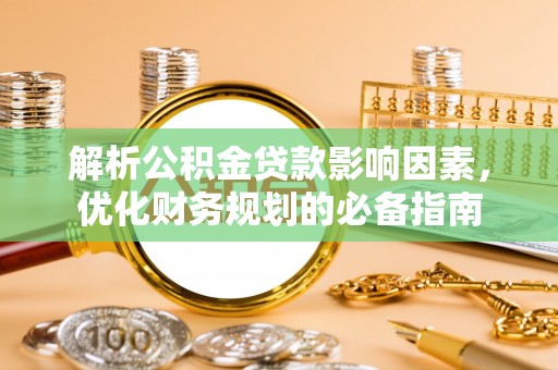 成武解析公积金贷款影响因素，优化财务规划的必备指南