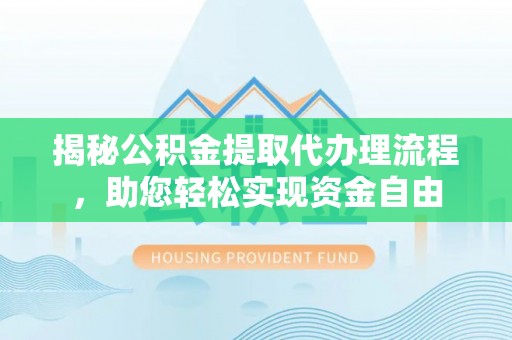 成武揭秘公积金提取代办理流程，助您轻松实现资金自由
