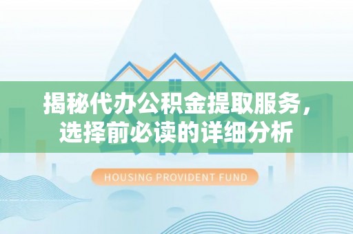 成武揭秘代办公积金提取服务，选择前必读的详细分析
