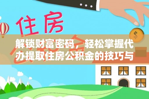 成武解锁财富密码，轻松掌握代办提取住房公积金的技巧与策略