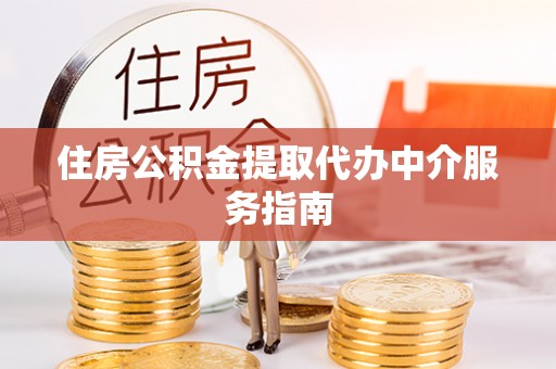 成武住房公积金提取代办中介服务指南