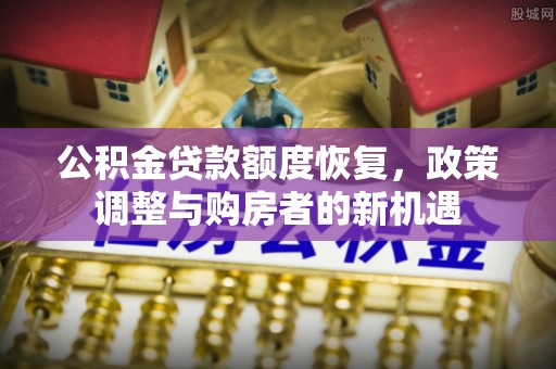 成武公积金贷款额度恢复，政策调整与购房者的新机遇