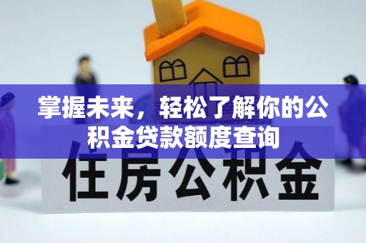 成武掌握未来，轻松了解你的公积金贷款额度查询