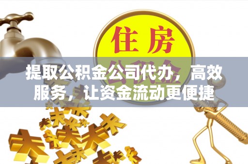 成武提取公积金公司代办，高效服务，让资金流动更便捷