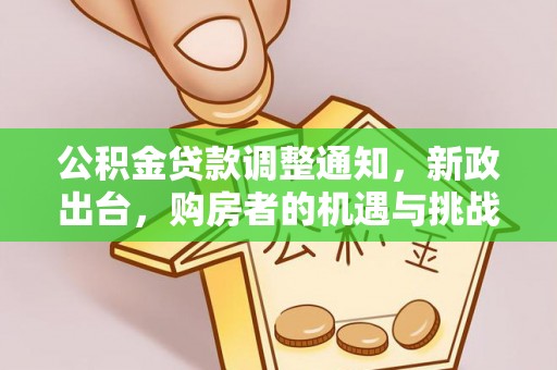 成武公积金贷款调整通知，新政出台，购房者的机遇与挑战