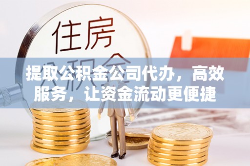 成武提取公积金公司代办，高效服务，让资金流动更便捷