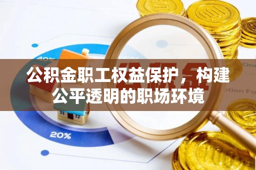 成武公积金职工权益保护，构建公平透明的职场环境