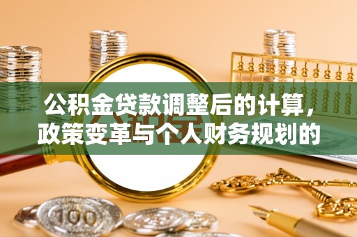 成武公积金贷款调整后的计算，政策变革与个人财务规划的深度解析