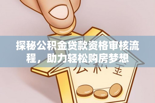 成武探秘公积金贷款资格审核流程，助力轻松购房梦想