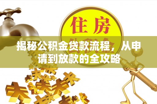 成武揭秘公积金贷款流程，从申请到放款的全攻略