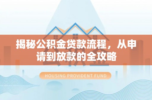 成武揭秘公积金贷款流程，从申请到放款的全攻略