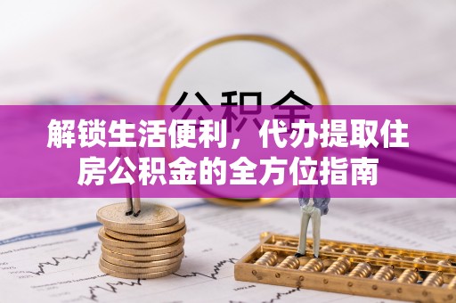 成武解锁生活便利，代办提取住房公积金的全方位指南