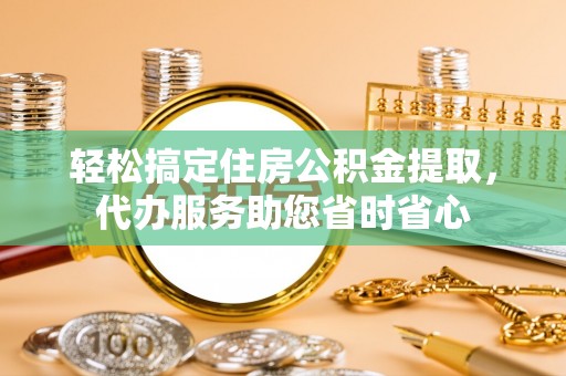 成武轻松搞定住房公积金提取，代办服务助您省时省心