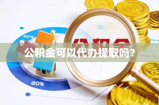 成武公积金可以代办提取吗？