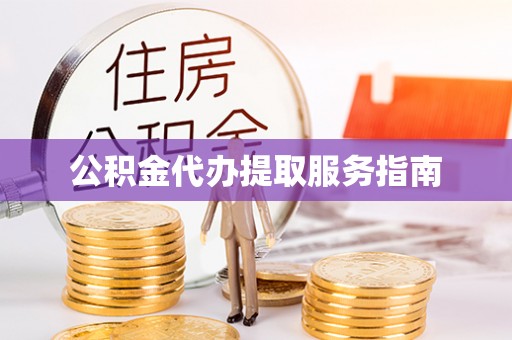 成武公积金代办提取服务指南