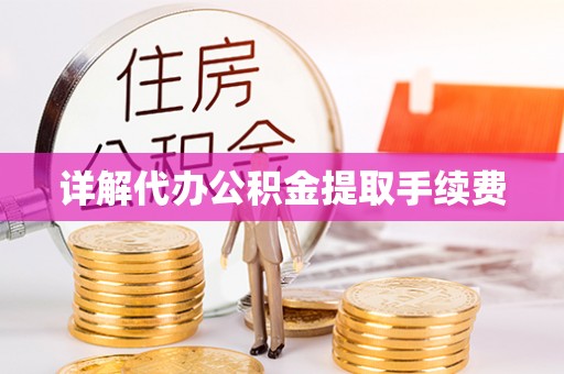 成武详解代办公积金提取手续费