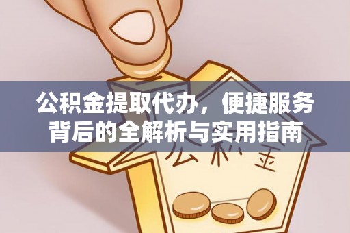 成武公积金提取代办，便捷服务背后的全解析与实用指南