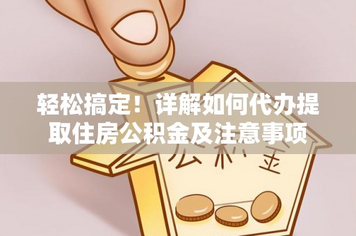 成武轻松搞定！详解如何代办提取住房公积金及注意事项