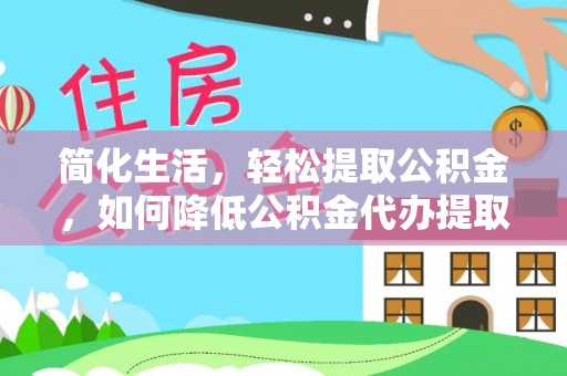 成武简化生活，轻松提取公积金，如何降低公积金代办提取的费用？