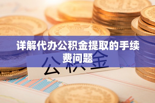成武详解代办公积金提取的手续费问题