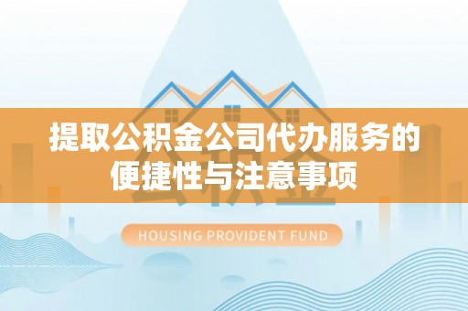 成武提取公积金公司代办服务的便捷性与注意事项