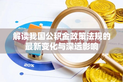 成武解读我国公积金政策法规的最新变化与深远影响