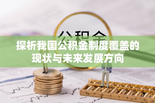 成武探析我国公积金制度覆盖的现状与未来发展方向