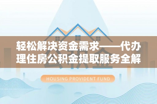 成武轻松解决资金需求——代办理住房公积金提取服务全解析