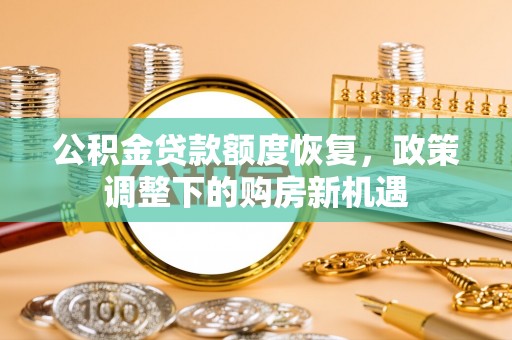 成武公积金贷款额度恢复，政策调整下的购房新机遇