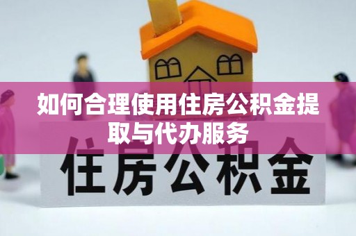 成武如何合理使用住房公积金提取与代办服务