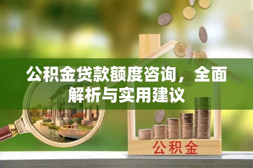成武公积金贷款额度咨询，全面解析与实用建议