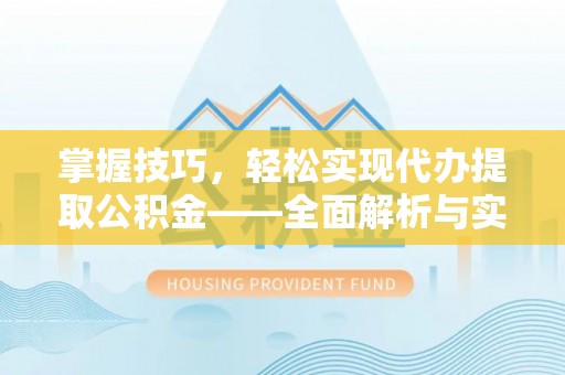成武掌握技巧，轻松实现代办提取公积金——全面解析与实践指南