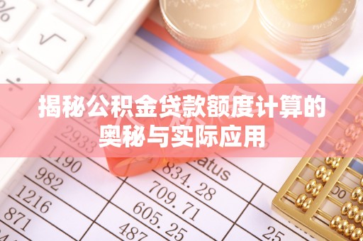 成武揭秘公积金贷款额度计算的奥秘与实际应用