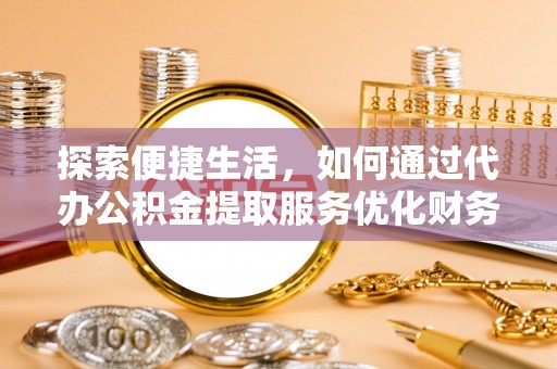 成武探索便捷生活，如何通过代办公积金提取服务优化财务管理