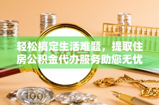 成武轻松搞定生活难题，提取住房公积金代办服务助您无忧理财