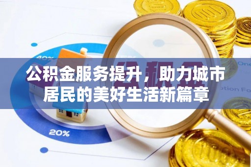 成武公积金服务提升，助力城市居民的美好生活新篇章