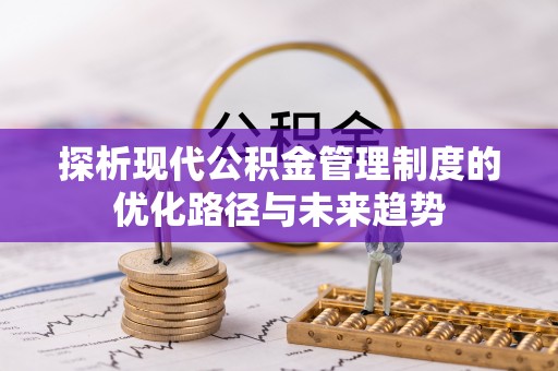 成武探析现代公积金管理制度的优化路径与未来趋势