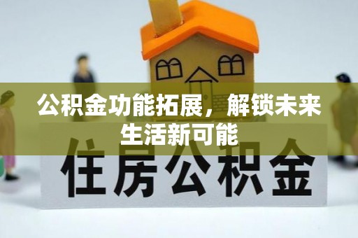 成武公积金功能拓展，解锁未来生活新可能