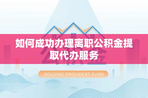 成武如何成功办理离职公积金提取代办服务