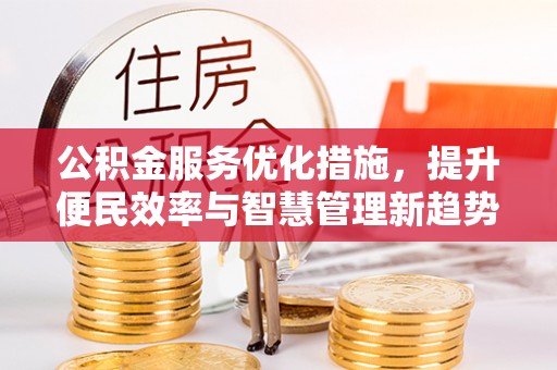 成武公积金服务优化措施，提升便民效率与智慧管理新趋势