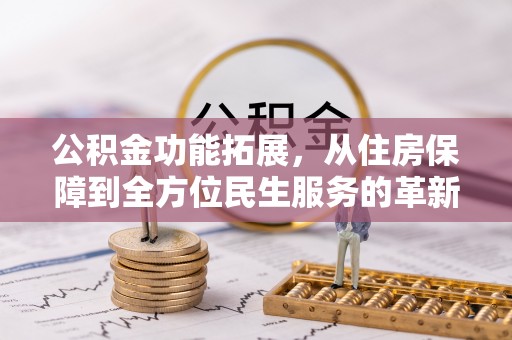 成武公积金功能拓展，从住房保障到全方位民生服务的革新之路