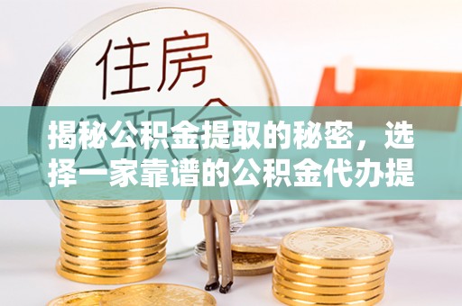 成武揭秘公积金提取的秘密，选择一家靠谱的公积金代办提取公司的重要性
