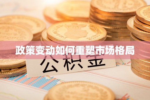 成武政策变动如何重塑市场格局