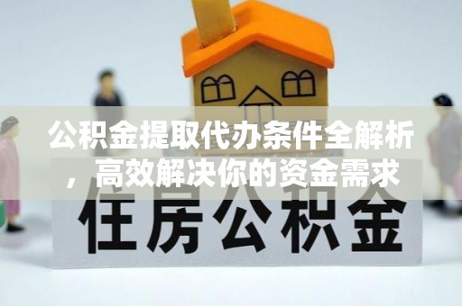 成武公积金提取代办条件全解析，高效解决你的资金需求