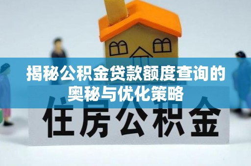 成武揭秘公积金贷款额度查询的奥秘与优化策略