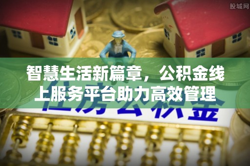 成武智慧生活新篇章，公积金线上服务平台助力高效管理