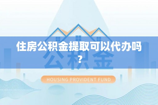 成武住房公积金提取可以代办吗？