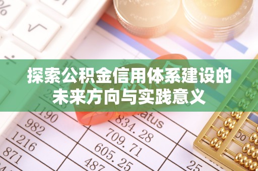 成武探索公积金信用体系建设的未来方向与实践意义