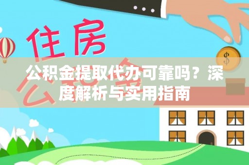 成武公积金提取代办可靠吗？深度解析与实用指南