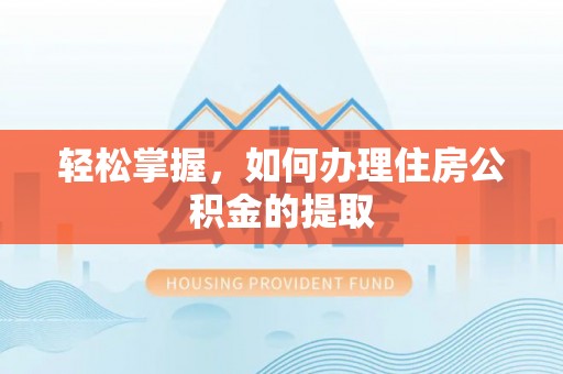 成武轻松掌握，如何办理住房公积金的提取